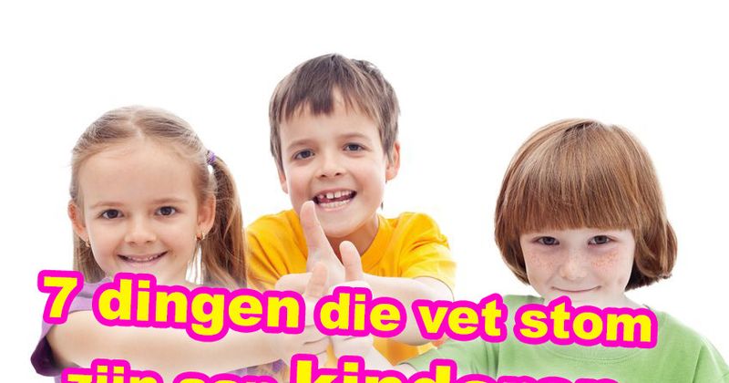 7 dingen die vet stom zijn aan kinderen