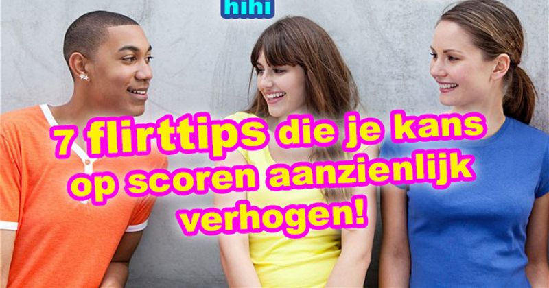 7 flirttips die je kans op scoren aanzienlijk verhogen 
