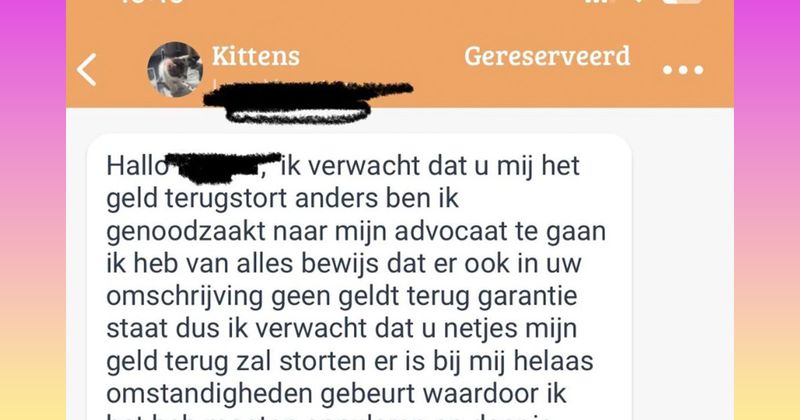 Vrouw heeft kittens gereserveerd op Marktplaats maar wil het door omstandigheden toch weer annuleren en begint volgens meteen te dreigen met een advocaat als de verkoper vraagt of ze het wel zeker weet (7 screens)