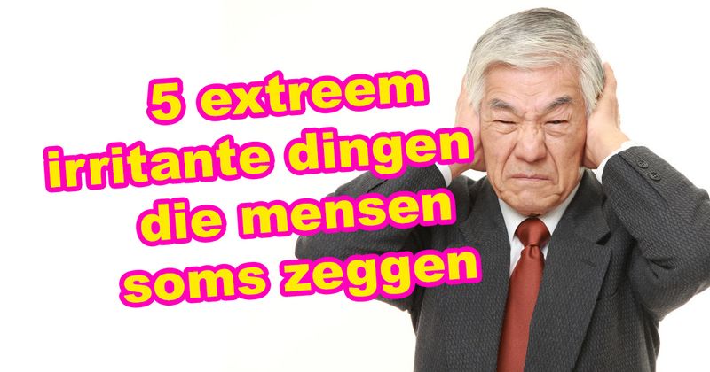 5 extreem irritante dingen die mensen soms zeggen