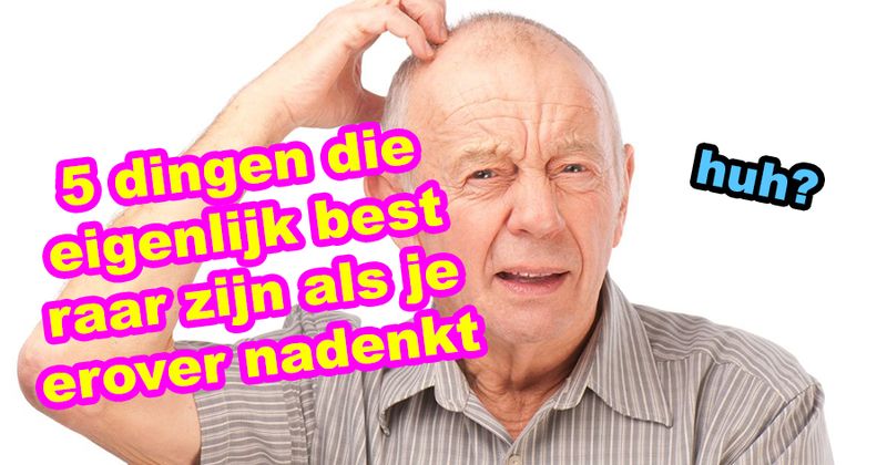 5 dingen die eigenlijk best raar zijn als je erover nadenkt