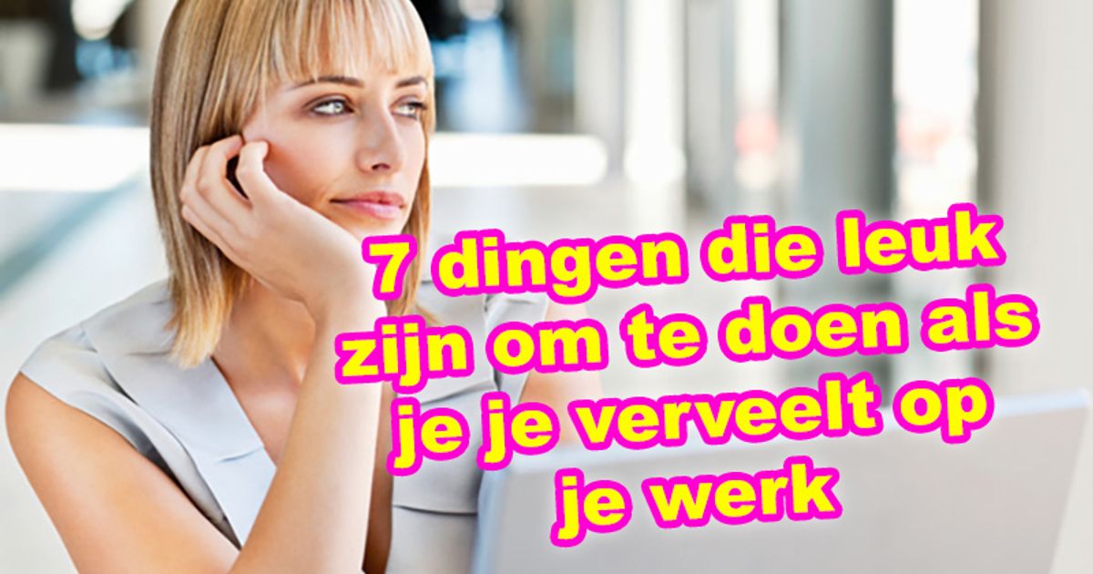7 dingen die leuk zijn om te doen als je je verveelt op je werk | Kakhiel