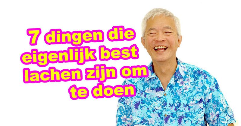 7 dingen die eigenlijk best lachen zijn om te doen
