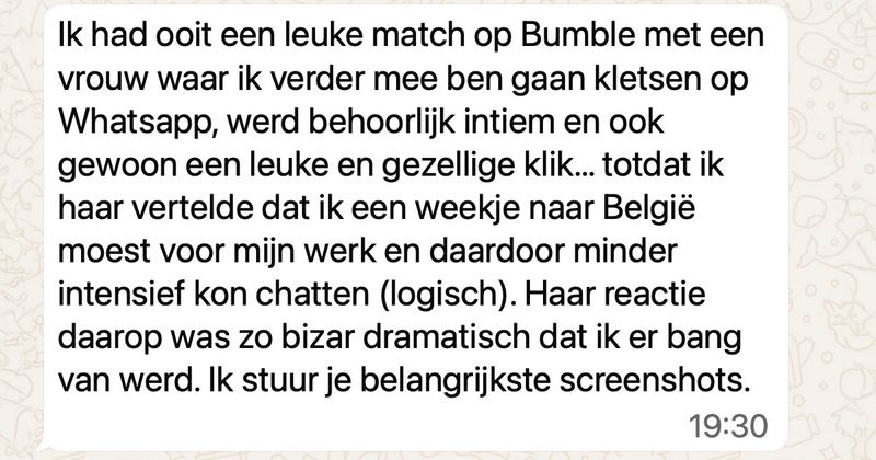 Man heeft 2 weken gezellig contact met een match van Bumble maar als hij vertelt dat hij 5 dagen voor zijn werk naar Brussel moet en daardoor minder goed bereikbaar is breekt plotseling de pleuris uit (4 screens)