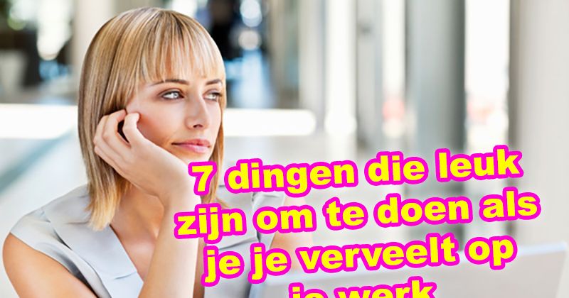 7 dingen die leuk zijn om te doen als je je verveelt op je werk